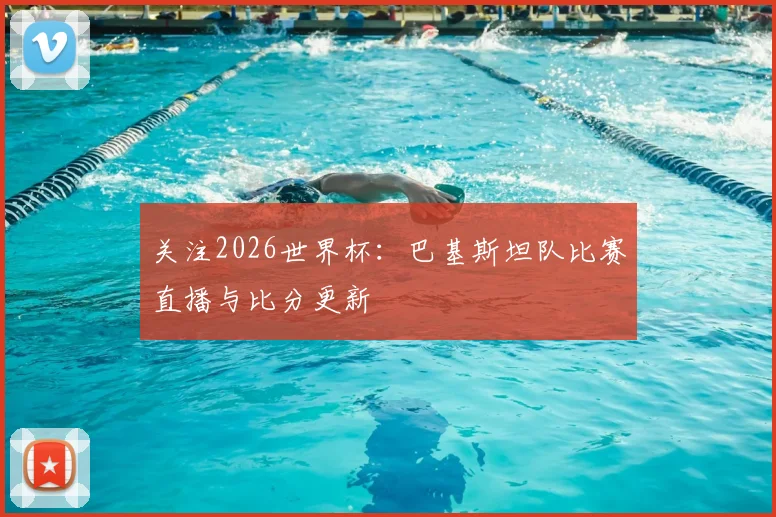 关注2026世界杯：巴基斯坦队比赛直播与比分更新