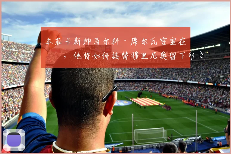 本菲卡新帅马尔科·席尔瓦官宣在即，他将如何接替穆里尼奥留下印记？战术打法前瞻
