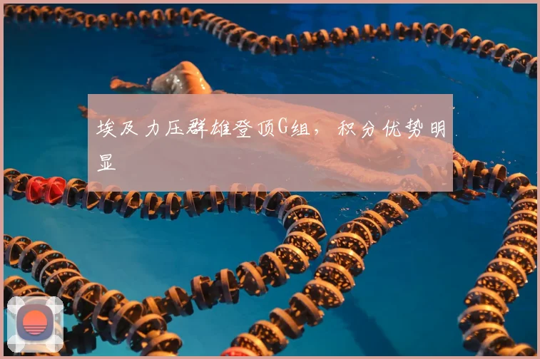 埃及力压群雄登顶G组,积分优势明显
