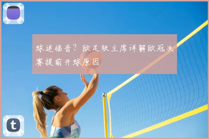 球迷福音？欧足联主席详解欧冠决赛提前开球原因