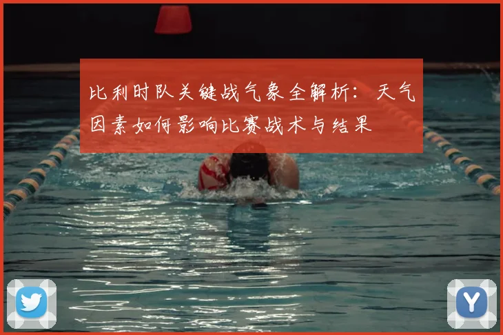 比利时队关键战气象全解析：天气因素如何影响比赛战术与结果