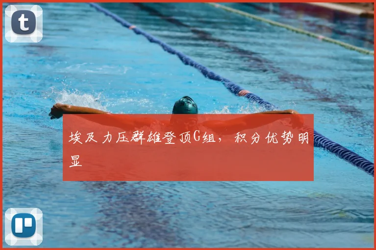 埃及力压群雄登顶G组,积分优势明显