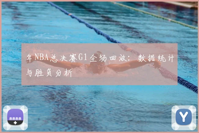 年NBA总决赛G1全场回放:数据统计与胜负分析