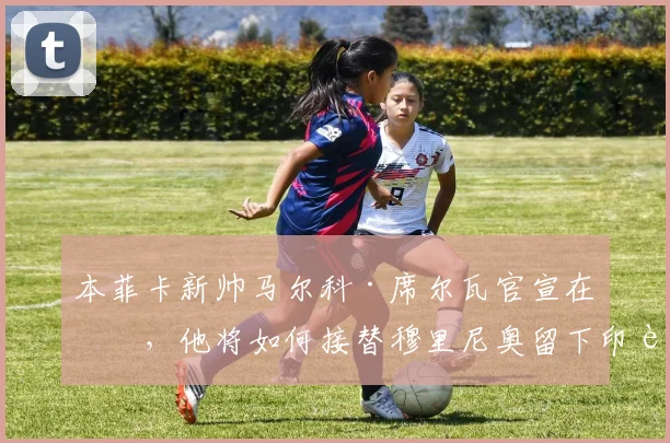 本菲卡新帅马尔科·席尔瓦官宣在即，他将如何接替穆里尼奥留下印记？战术打法前瞻