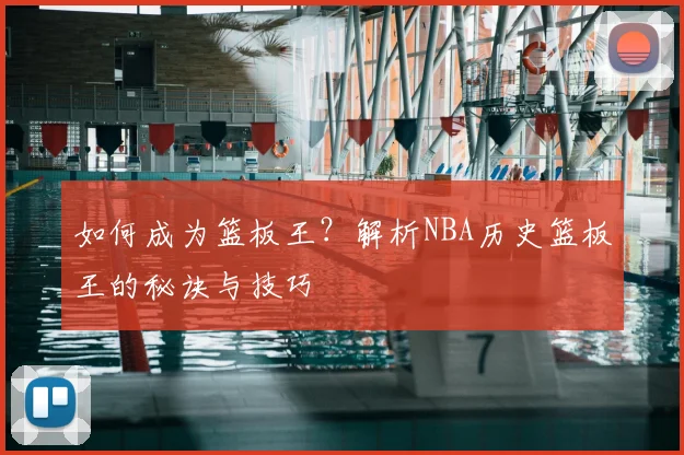 如何成为篮板王？解析NBA历史篮板王的秘诀与技巧